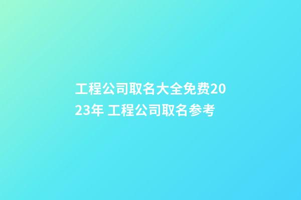 工程公司取名大全免费2023年 工程公司取名参考